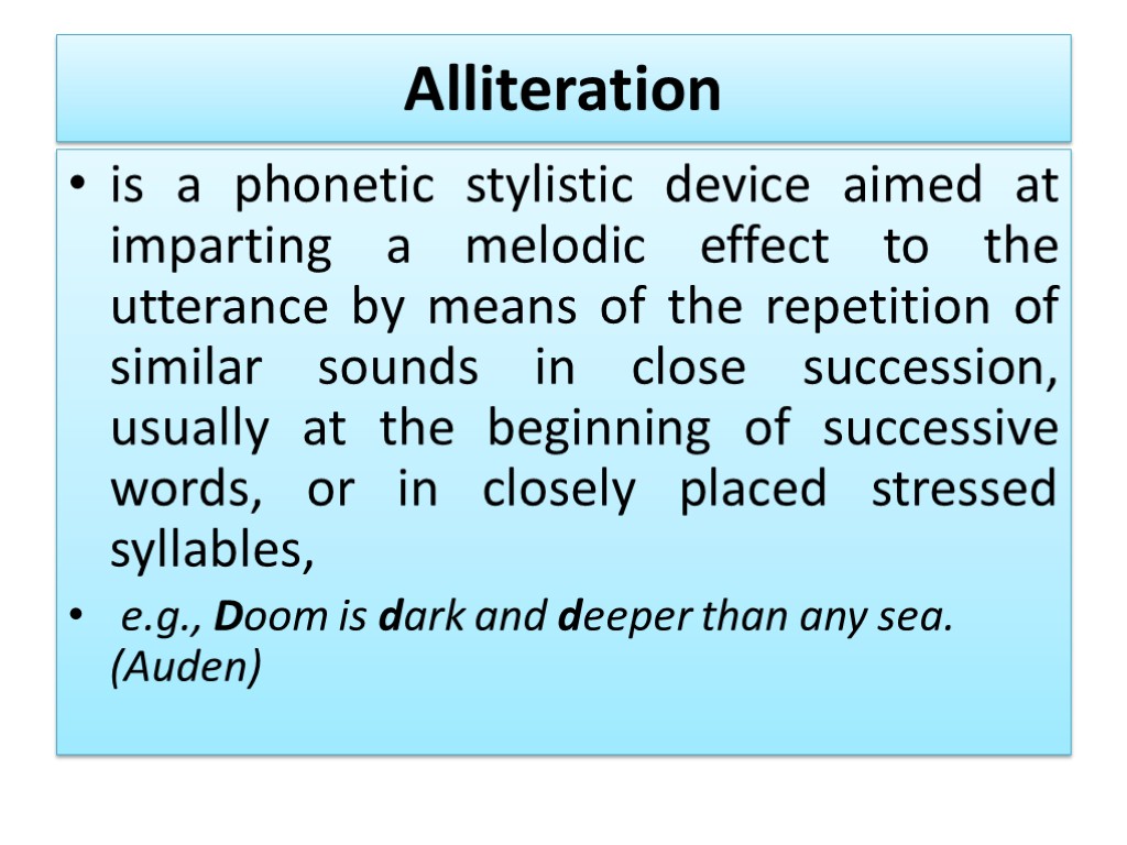 Alliteration is a phonetic stylistic device aimed at imparting a melodic effect to the